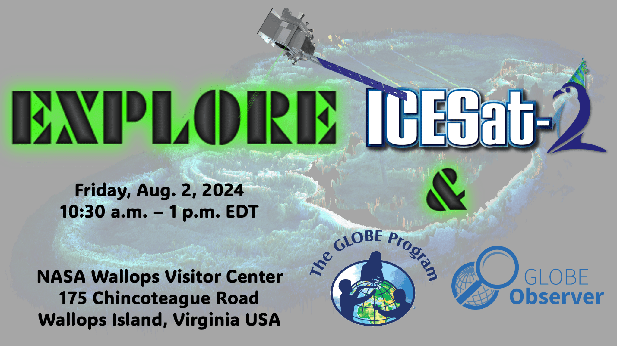 Grey background of ICESat-2 satellite collecting data. Green backlit text with black fill reads: Explore ICESat-2 (logo) & The GLOBE Program (logo) with plain black text that reads: Friday, Aug. 2, 2024 10:30 a.m. to 1 p.m. EDT at the NASA Wallops Visitor Center, 175 Chincoteague Rd. Wallops Island VA