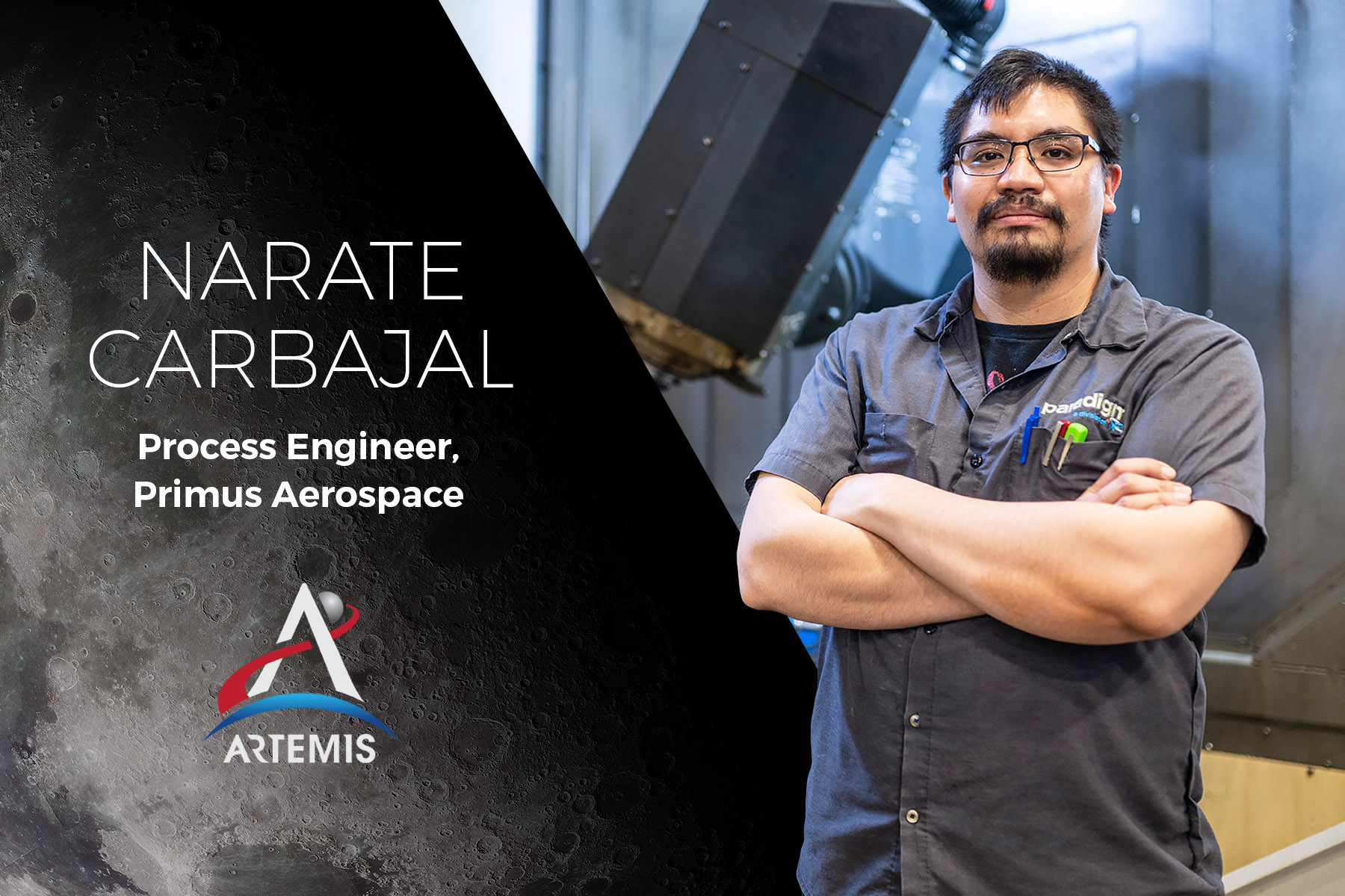 I am Artemis: Narate Carbajal. Process Engineer for Primus Aerospace.